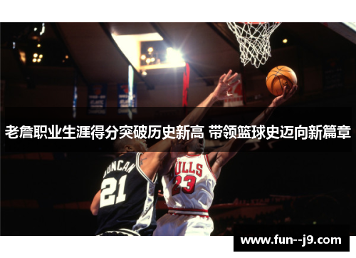 老詹职业生涯得分突破历史新高 带领篮球史迈向新篇章