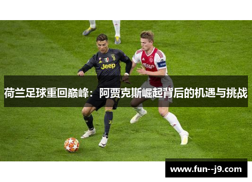 荷兰足球重回巅峰：阿贾克斯崛起背后的机遇与挑战