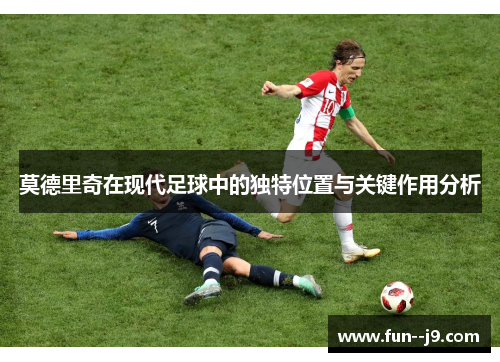 莫德里奇在现代足球中的独特位置与关键作用分析
