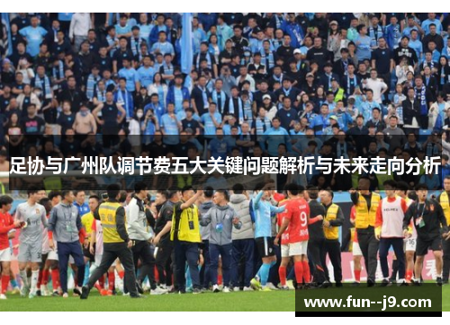 足协与广州队调节费五大关键问题解析与未来走向分析