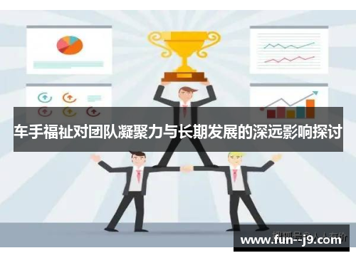 车手福祉对团队凝聚力与长期发展的深远影响探讨