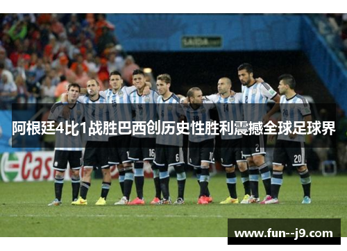 阿根廷4比1战胜巴西创历史性胜利震撼全球足球界