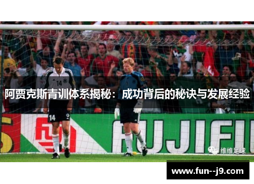阿贾克斯青训体系揭秘：成功背后的秘诀与发展经验