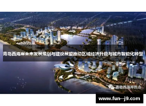 青岛西海岸未来发展规划与建设展望推动区域经济升级与城市智能化转型