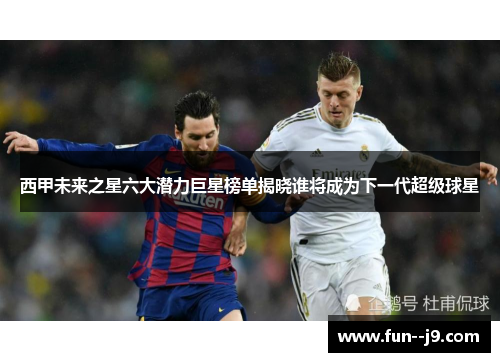 西甲未来之星六大潜力巨星榜单揭晓谁将成为下一代超级球星