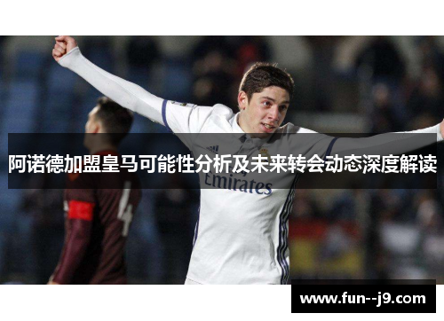 阿诺德加盟皇马可能性分析及未来转会动态深度解读 阿诺德加盟皇马可能性分析及未来转会动态深度解读