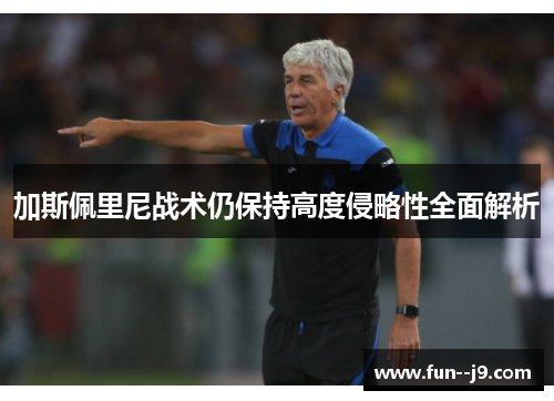 加斯佩里尼战术仍保持高度侵略性全面解析