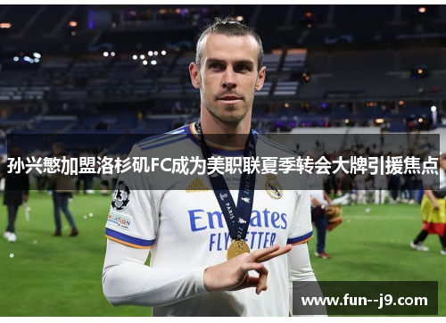 孙兴慜加盟洛杉矶FC成为美职联夏季转会大牌引援焦点