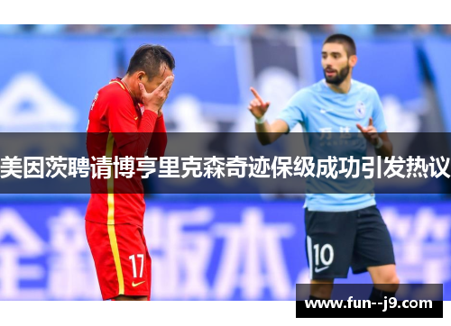 美因茨聘请博亨里克森奇迹保级成功引发热议