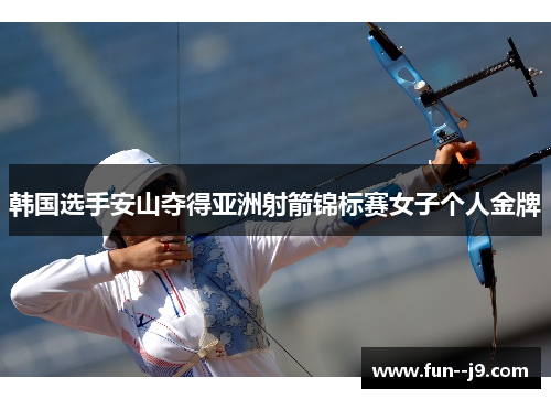 韩国选手安山夺得亚洲射箭锦标赛女子个人金牌